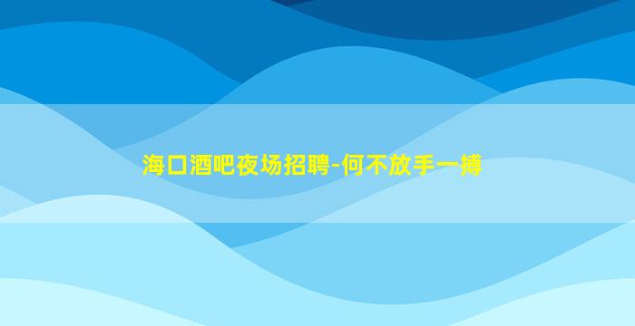 海口酒吧夜场招聘-何不放手一搏